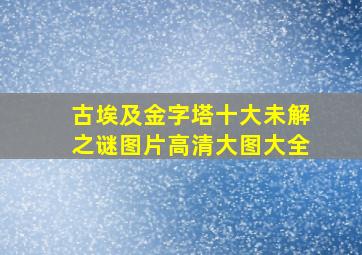 古埃及金字塔十大未解之谜图片高清大图大全