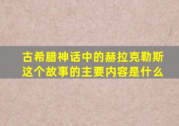 古希腊神话中的赫拉克勒斯这个故事的主要内容是什么