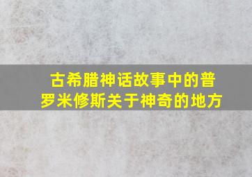 古希腊神话故事中的普罗米修斯关于神奇的地方