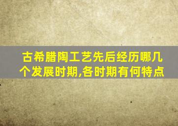 古希腊陶工艺先后经历哪几个发展时期,各时期有何特点