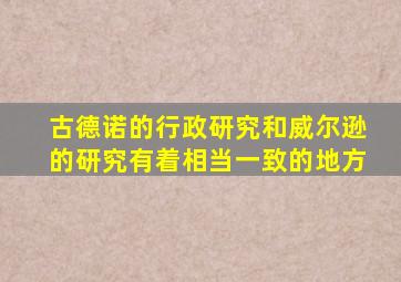 古德诺的行政研究和威尔逊的研究有着相当一致的地方