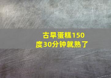 古早蛋糕150度30分钟就熟了