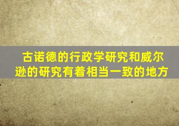 古诺德的行政学研究和威尔逊的研究有着相当一致的地方