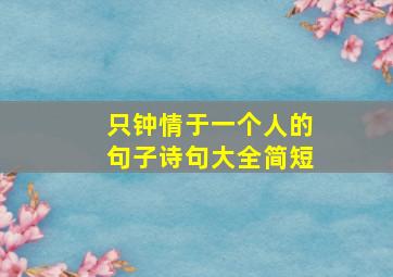 只钟情于一个人的句子诗句大全简短