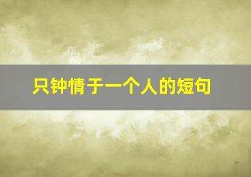 只钟情于一个人的短句