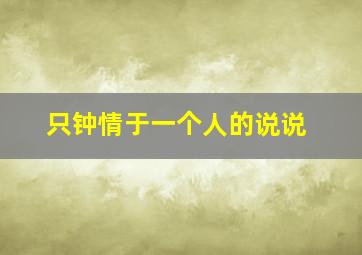 只钟情于一个人的说说