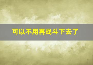 可以不用再战斗下去了