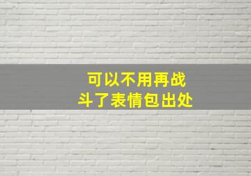 可以不用再战斗了表情包出处