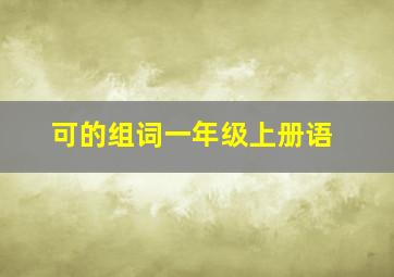 可的组词一年级上册语