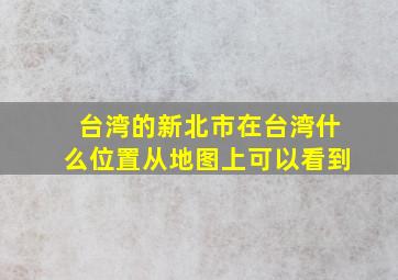 台湾的新北市在台湾什么位置从地图上可以看到