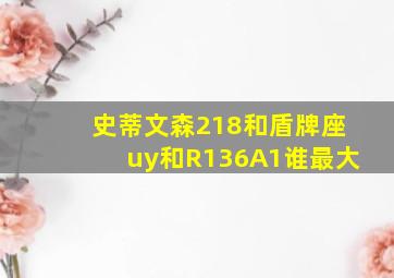 史蒂文森218和盾牌座uy和R136A1谁最大