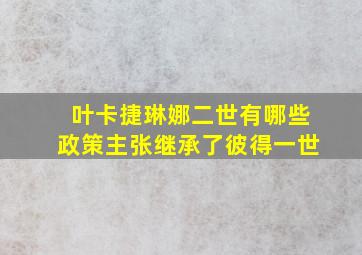 叶卡捷琳娜二世有哪些政策主张继承了彼得一世