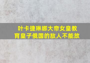 叶卡捷琳娜大帝女皇教育皇子俄国的敌人不能放