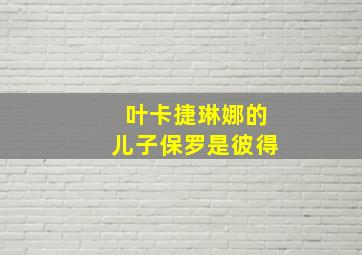 叶卡捷琳娜的儿子保罗是彼得