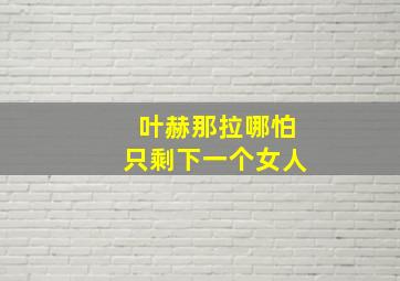 叶赫那拉哪怕只剩下一个女人