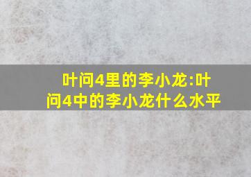 叶问4里的李小龙:叶问4中的李小龙什么水平