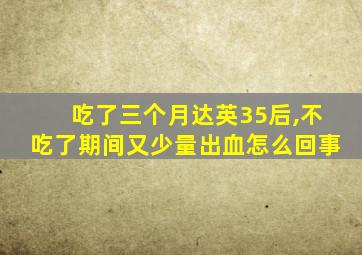 吃了三个月达英35后,不吃了期间又少量出血怎么回事