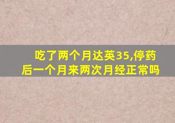 吃了两个月达英35,停药后一个月来两次月经正常吗