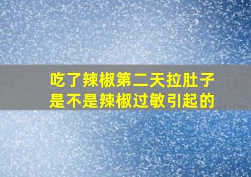 吃了辣椒第二天拉肚子是不是辣椒过敏引起的