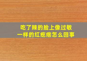 吃了辣的脸上像过敏一样的红疙瘩怎么回事