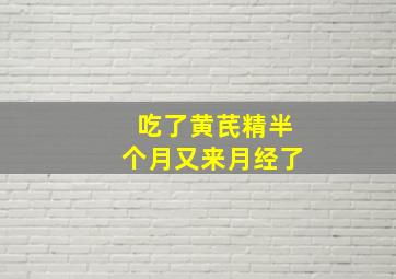 吃了黄芪精半个月又来月经了