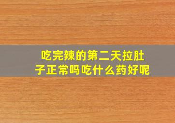 吃完辣的第二天拉肚子正常吗吃什么药好呢