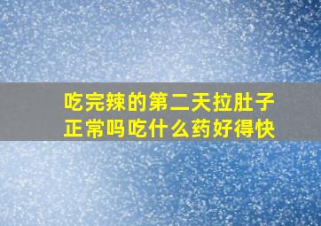 吃完辣的第二天拉肚子正常吗吃什么药好得快