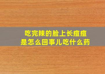 吃完辣的脸上长痘痘是怎么回事儿吃什么药