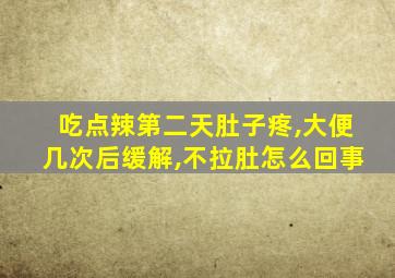 吃点辣第二天肚子疼,大便几次后缓解,不拉肚怎么回事