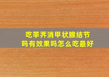 吃荸荠消甲状腺结节吗有效果吗怎么吃最好