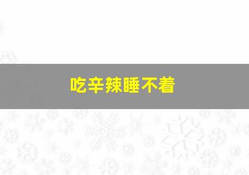 吃辛辣睡不着