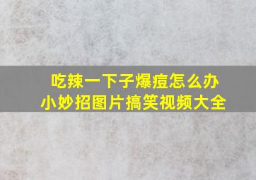 吃辣一下子爆痘怎么办小妙招图片搞笑视频大全