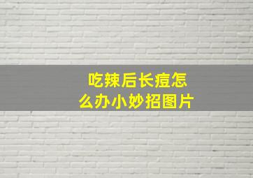 吃辣后长痘怎么办小妙招图片