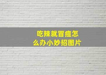 吃辣就冒痘怎么办小妙招图片