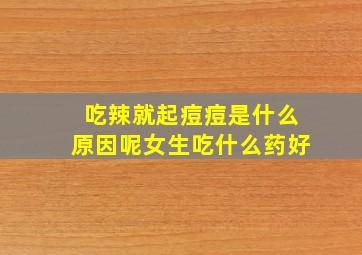 吃辣就起痘痘是什么原因呢女生吃什么药好