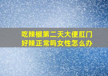 吃辣椒第二天大便肛门好辣正常吗女性怎么办