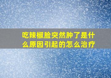 吃辣椒脸突然肿了是什么原因引起的怎么治疗