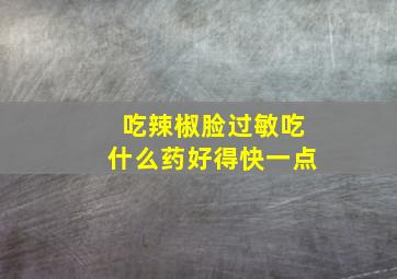 吃辣椒脸过敏吃什么药好得快一点