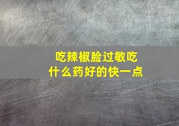 吃辣椒脸过敏吃什么药好的快一点