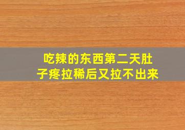 吃辣的东西第二天肚子疼拉稀后又拉不出来