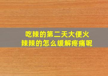 吃辣的第二天大便火辣辣的怎么缓解疼痛呢