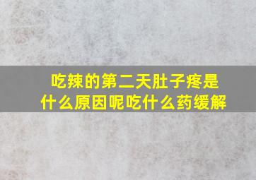 吃辣的第二天肚子疼是什么原因呢吃什么药缓解