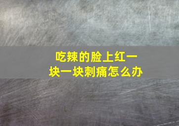 吃辣的脸上红一块一块刺痛怎么办