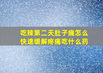 吃辣第二天肚子痛怎么快速缓解疼痛吃什么药