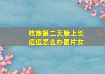 吃辣第二天脸上长痘痘怎么办图片女