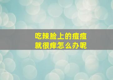 吃辣脸上的痘痘就很痒怎么办呢