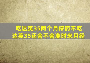 吃达英35两个月停药不吃达英35还会不会准时来月经