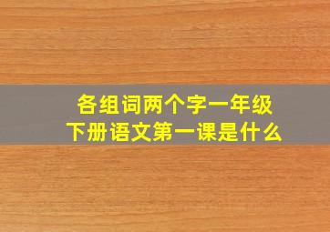 各组词两个字一年级下册语文第一课是什么