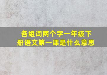 各组词两个字一年级下册语文第一课是什么意思