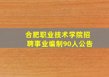 合肥职业技术学院招聘事业编制90人公告